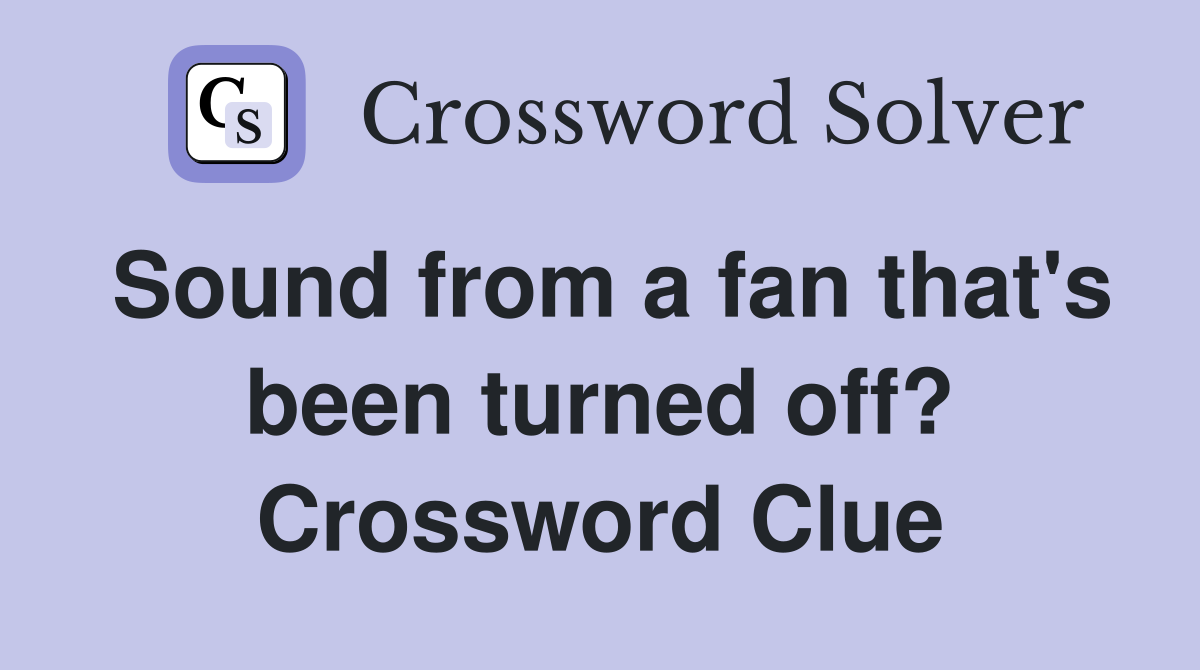 Sound from a fan that's been turned off? Crossword Clue