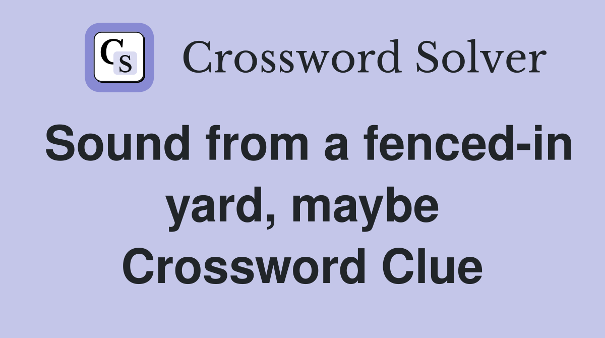 Sound from a fenced-in yard, maybe Crossword Clue