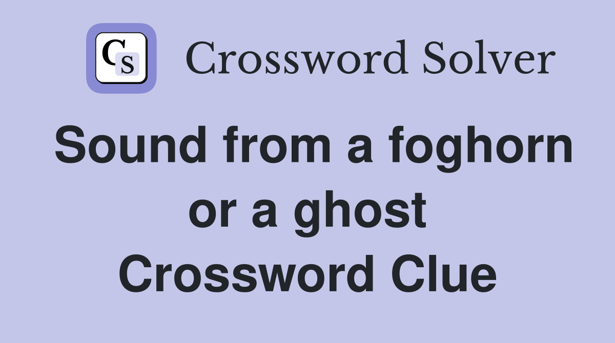 Sound from a foghorn or a ghost Crossword Clue
