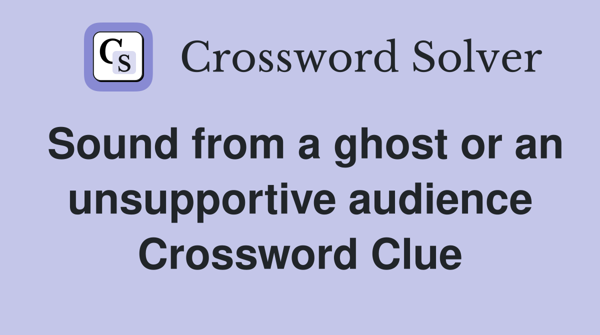 Sound from a ghost or an unsupportive audience Crossword Clue