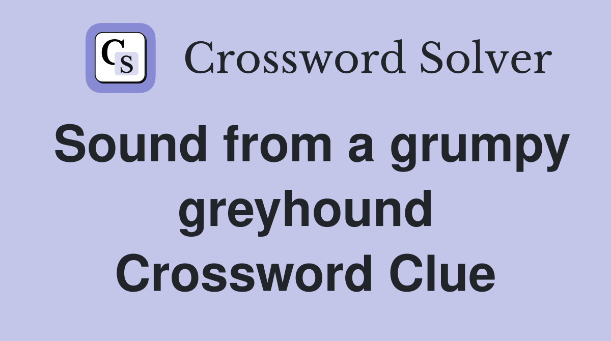 Sound from a grumpy greyhound Crossword Clue