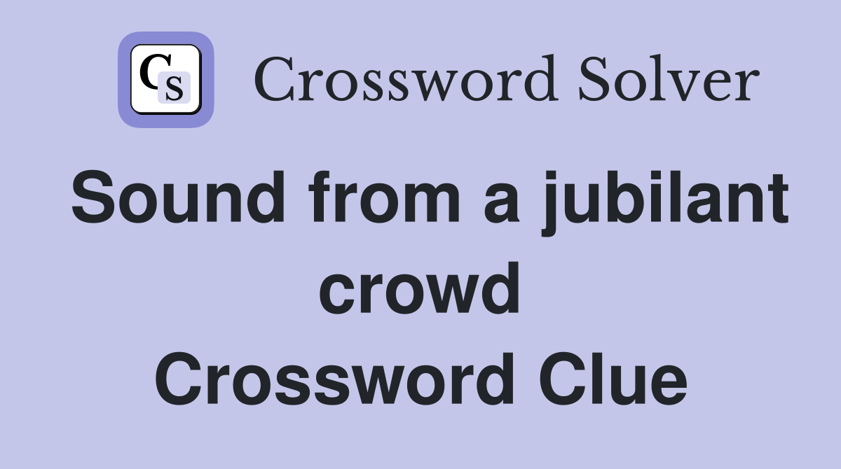 Sound from a jubilant crowd Crossword Clue