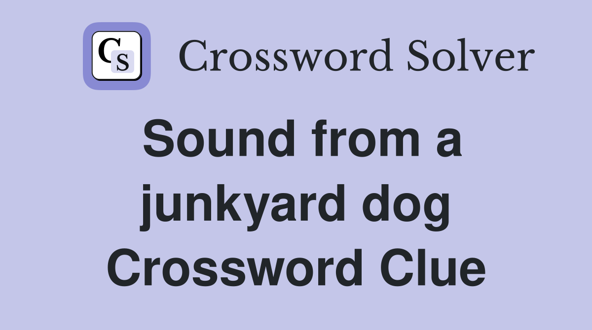 Sound from a junkyard dog Crossword Clue