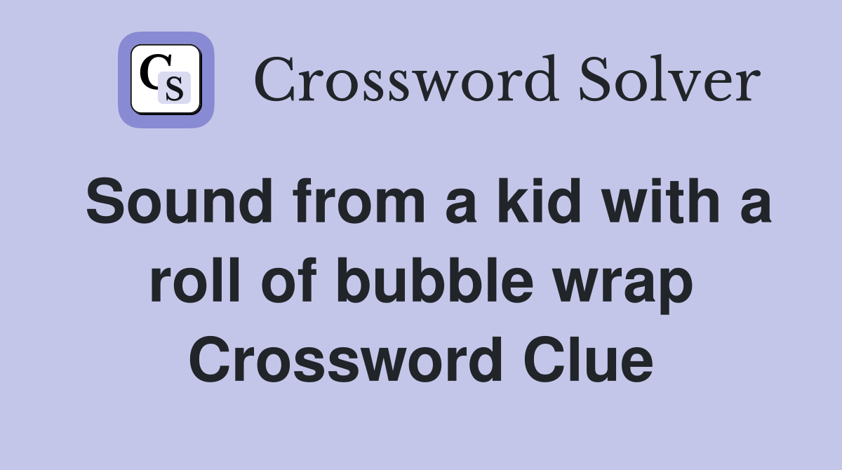 Sound from a kid with a roll of bubble wrap Crossword Clue
