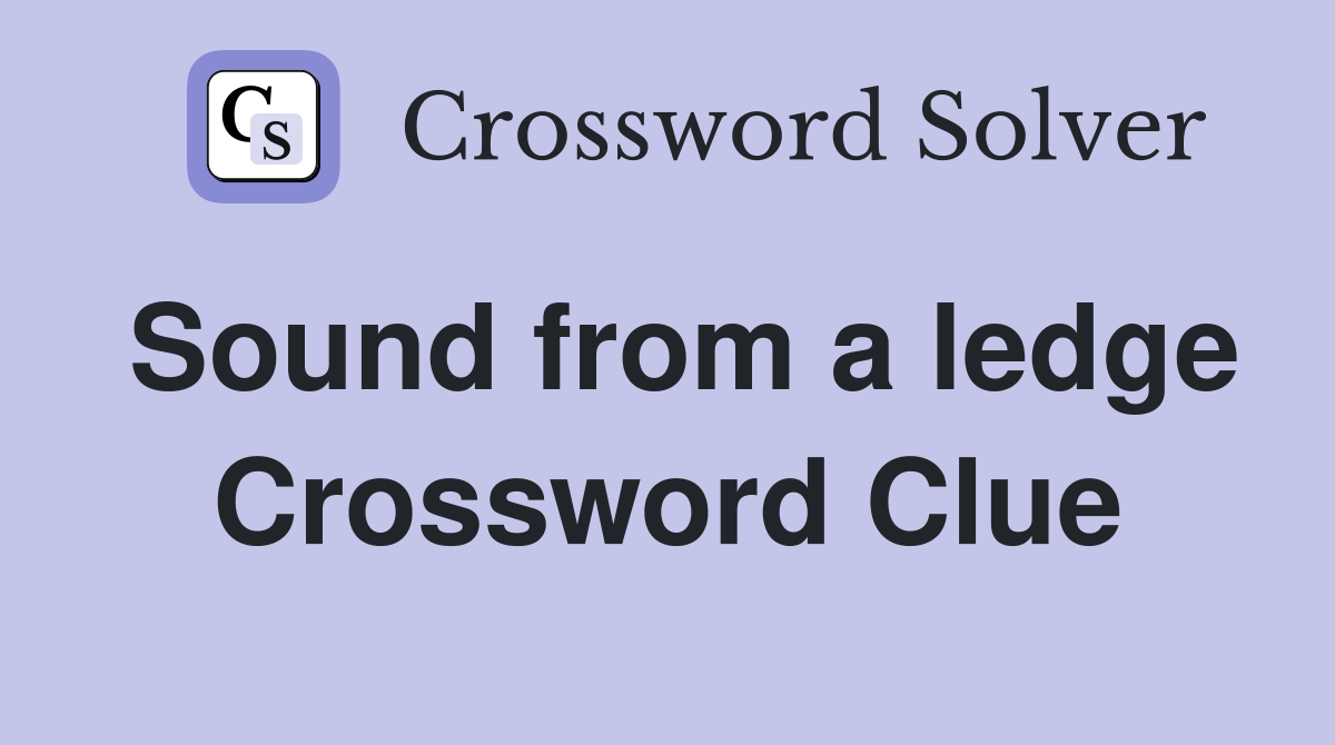 Sound from a ledge Crossword Clue