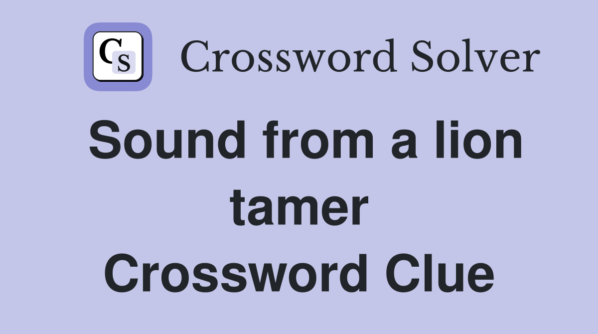 Sound from a lion tamer Crossword Clue
