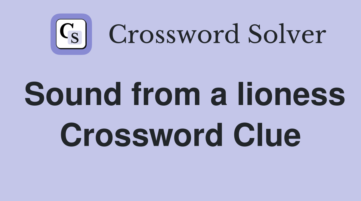 Sound from a lioness Crossword Clue