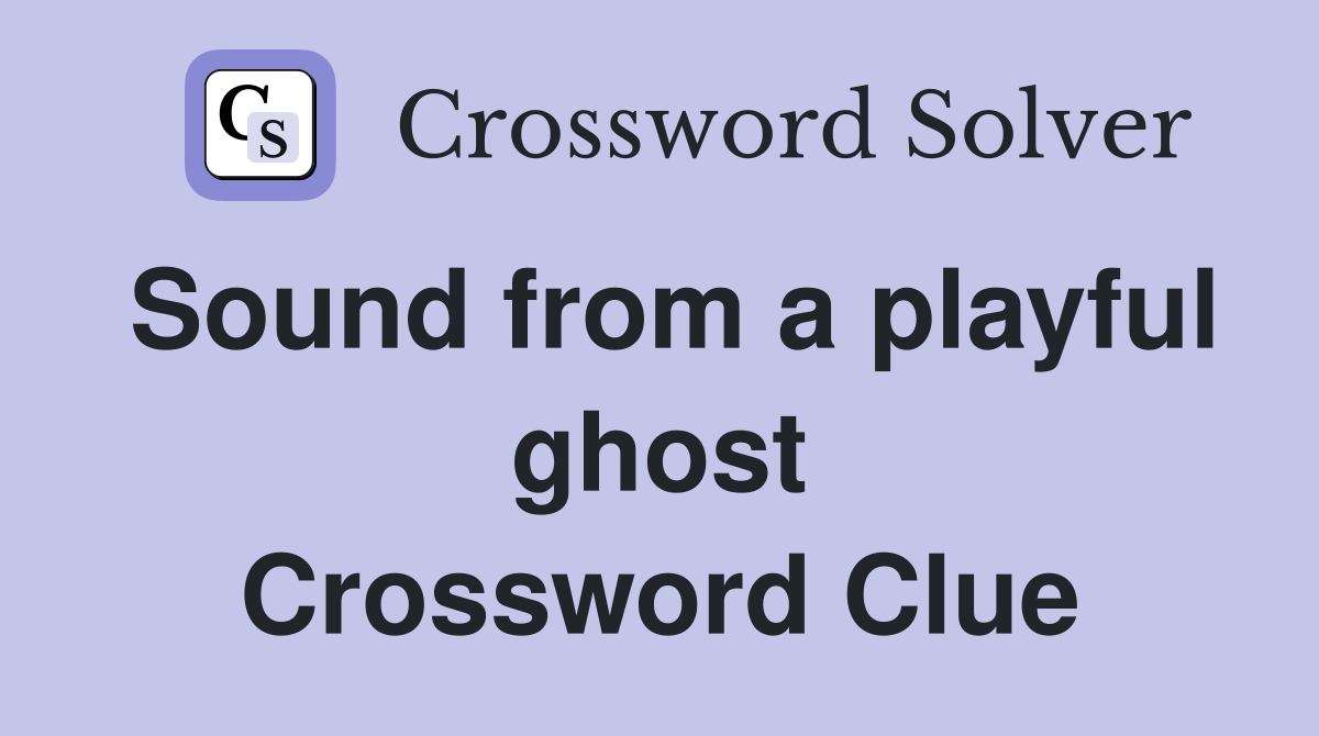 Sound from a playful ghost Crossword Clue