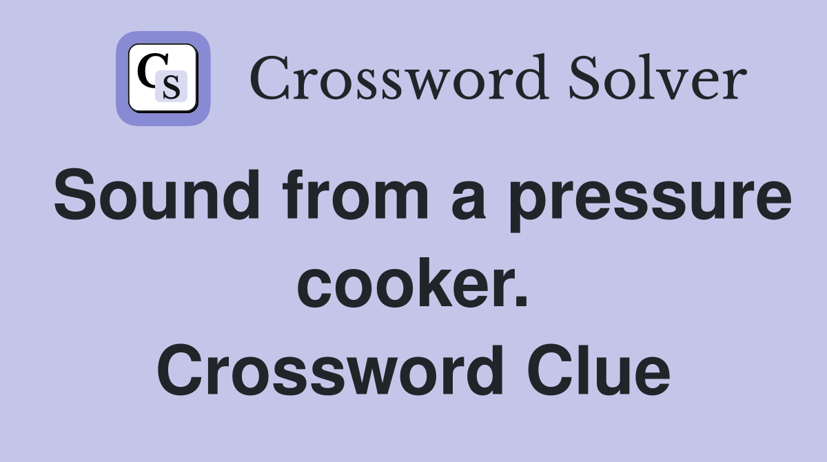 Sound from a pressure cooker. Crossword Clue