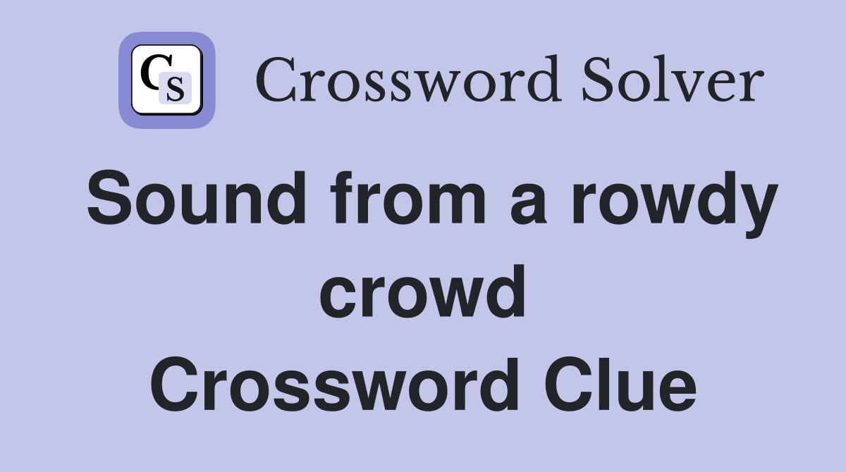 Sound from a rowdy crowd Crossword Clue