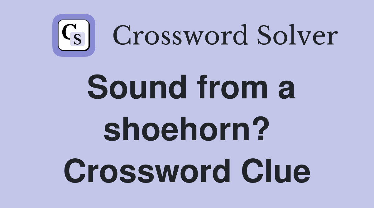 Sound from a shoehorn? Crossword Clue