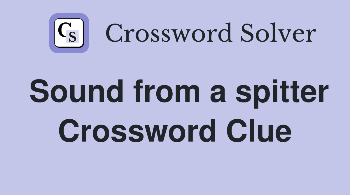 Sound from a spitter Crossword Clue