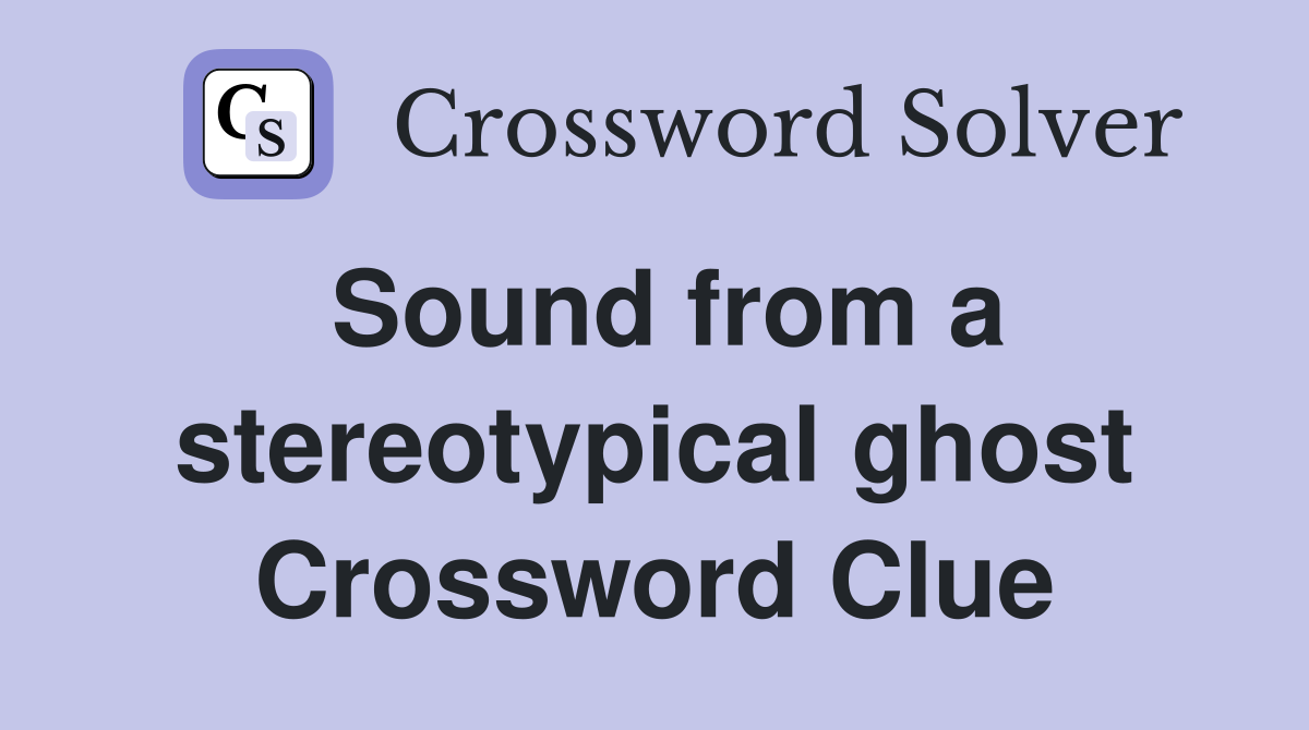 Sound from a stereotypical ghost Crossword Clue