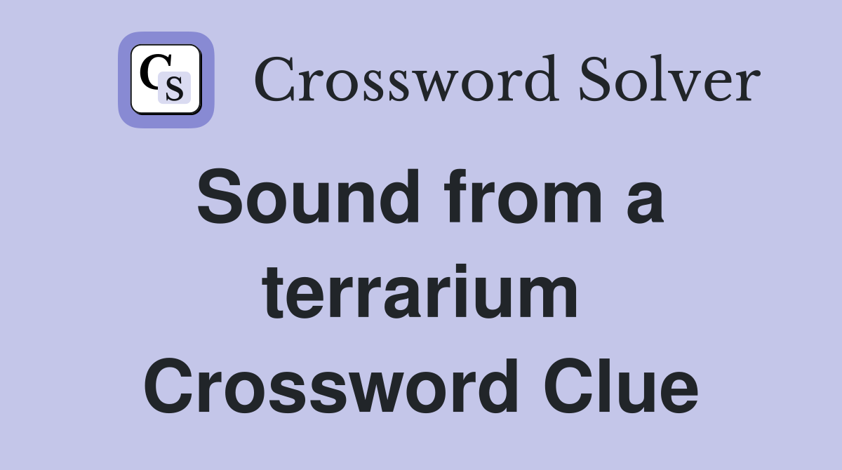 Sound from a terrarium Crossword Clue