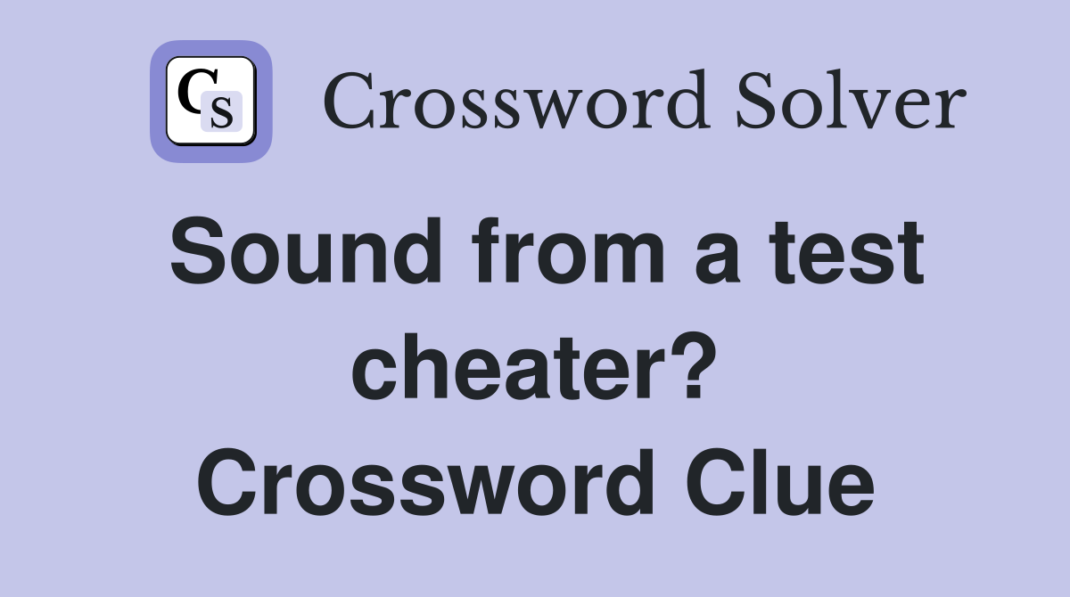 Sound from a test cheater? Crossword Clue