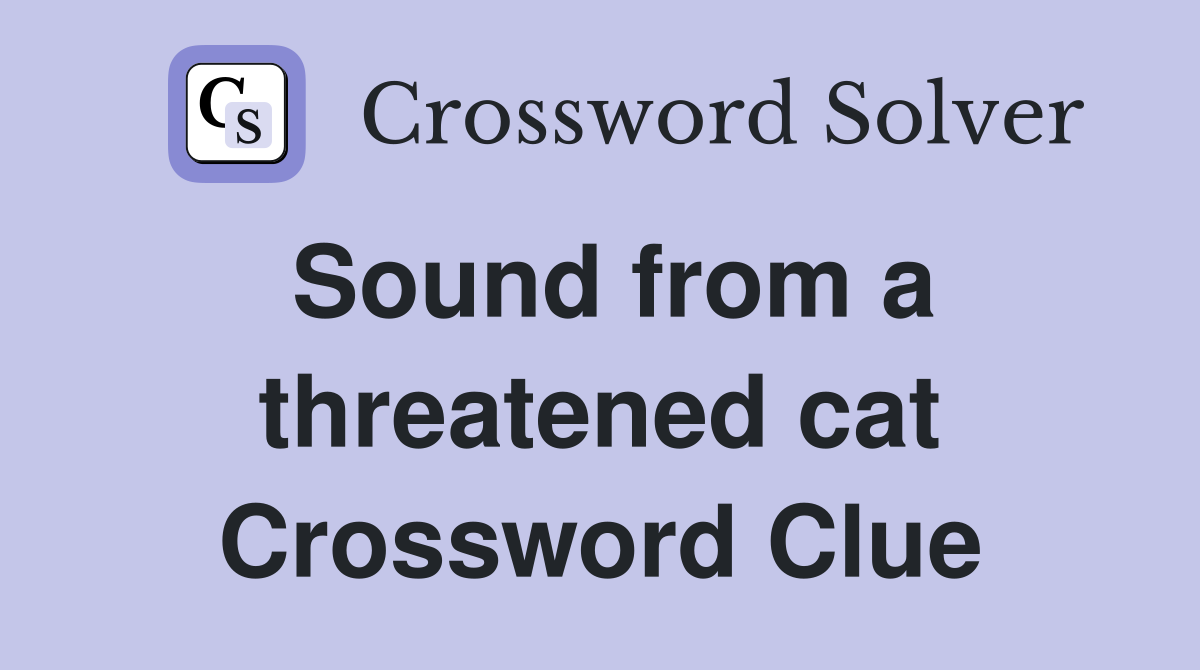 Sound from a threatened cat Crossword Clue
