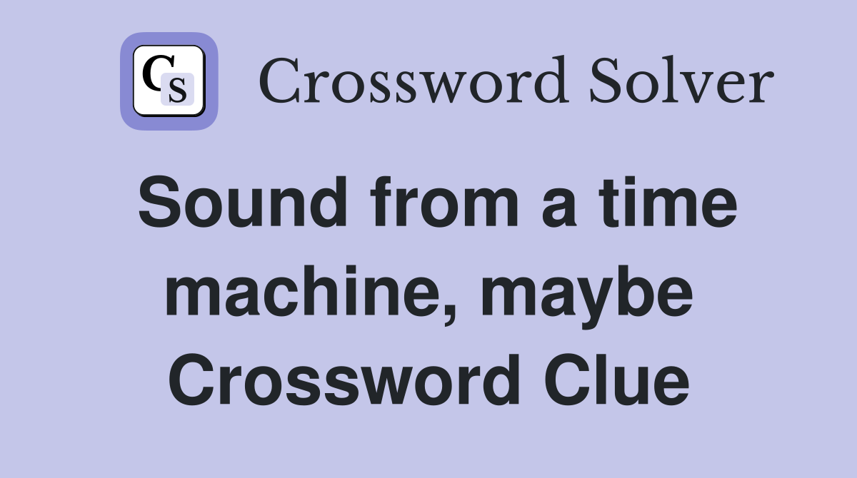 Sound from a time machine, maybe Crossword Clue