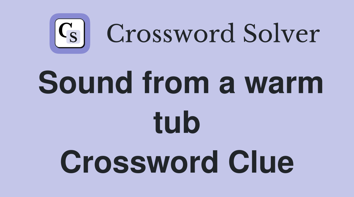 Sound from a warm tub Crossword Clue