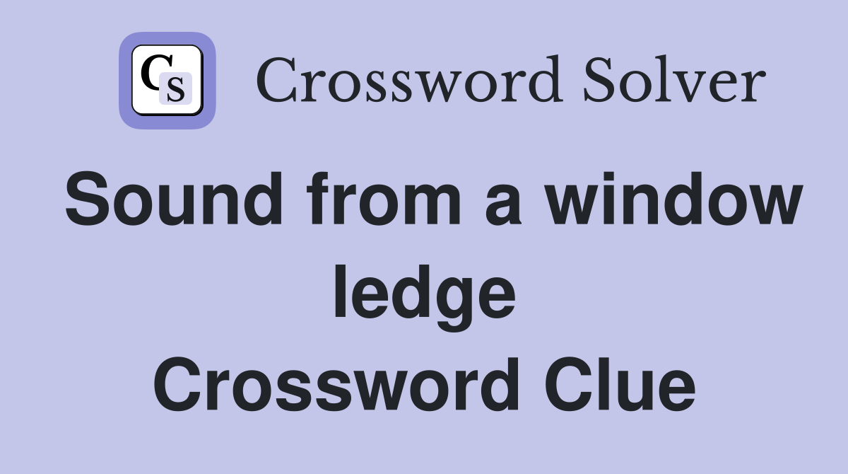 Sound from a window ledge Crossword Clue