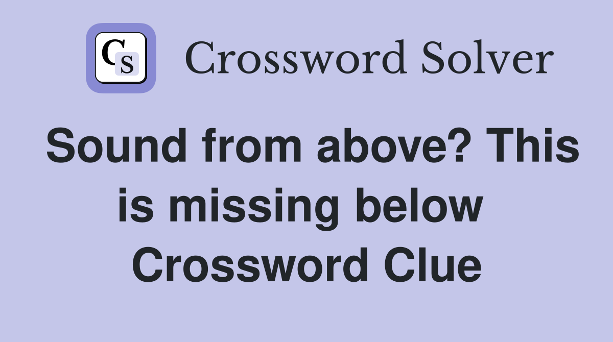 Sound from above? This is missing below  Crossword Clue