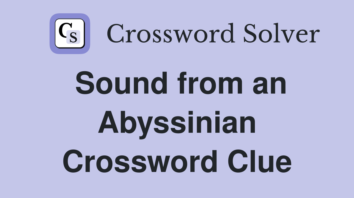 Sound from an Abyssinian Crossword Clue