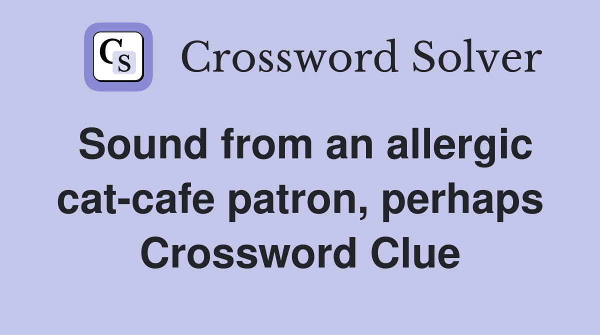 Sound from an allergic cat-cafe patron, perhaps Crossword Clue