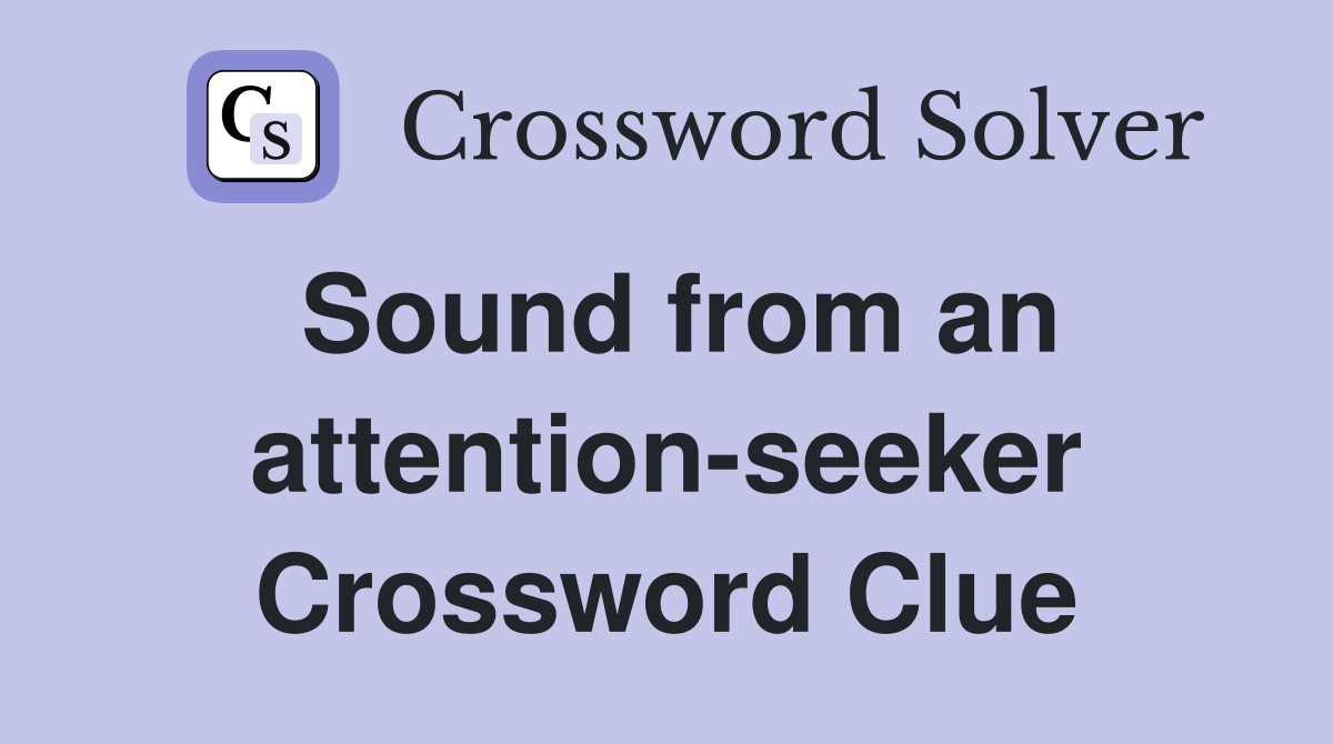 Sound from an attention-seeker Crossword Clue
