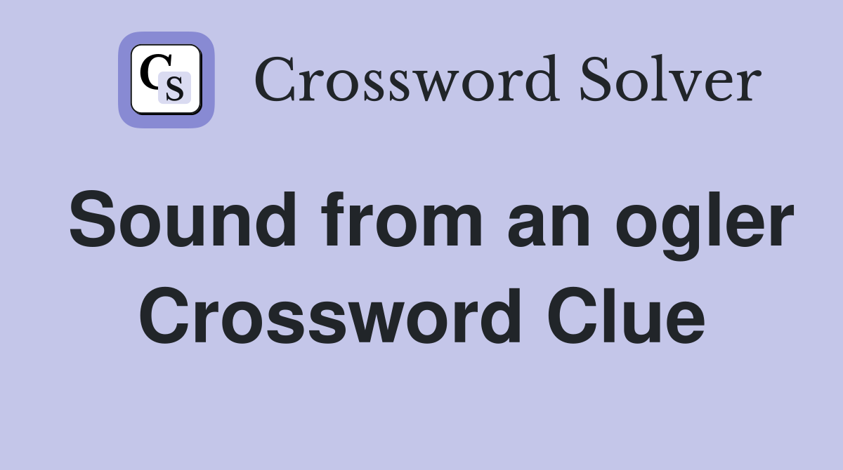 Sound from an ogler Crossword Clue