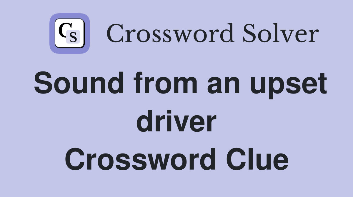 Sound from an upset driver Crossword Clue