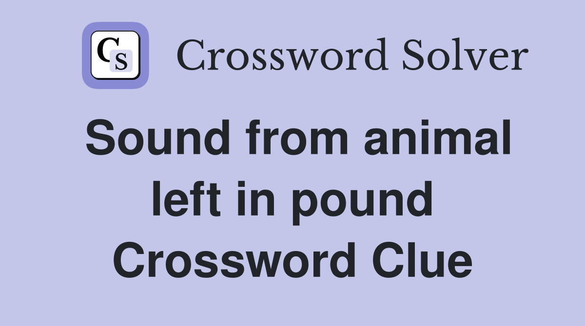 Sound from animal left in pound Crossword Clue