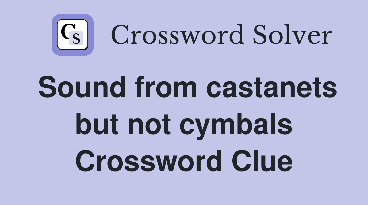 Sound from castanets but not cymbals Crossword Clue