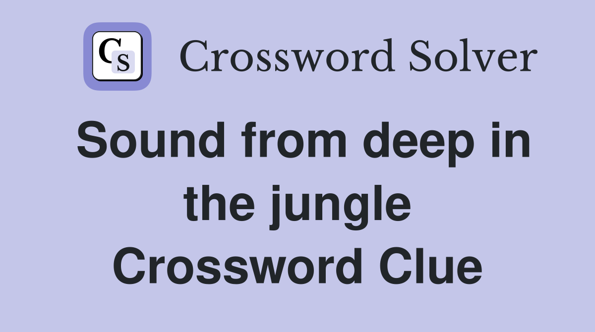 Sound from deep in the jungle Crossword Clue