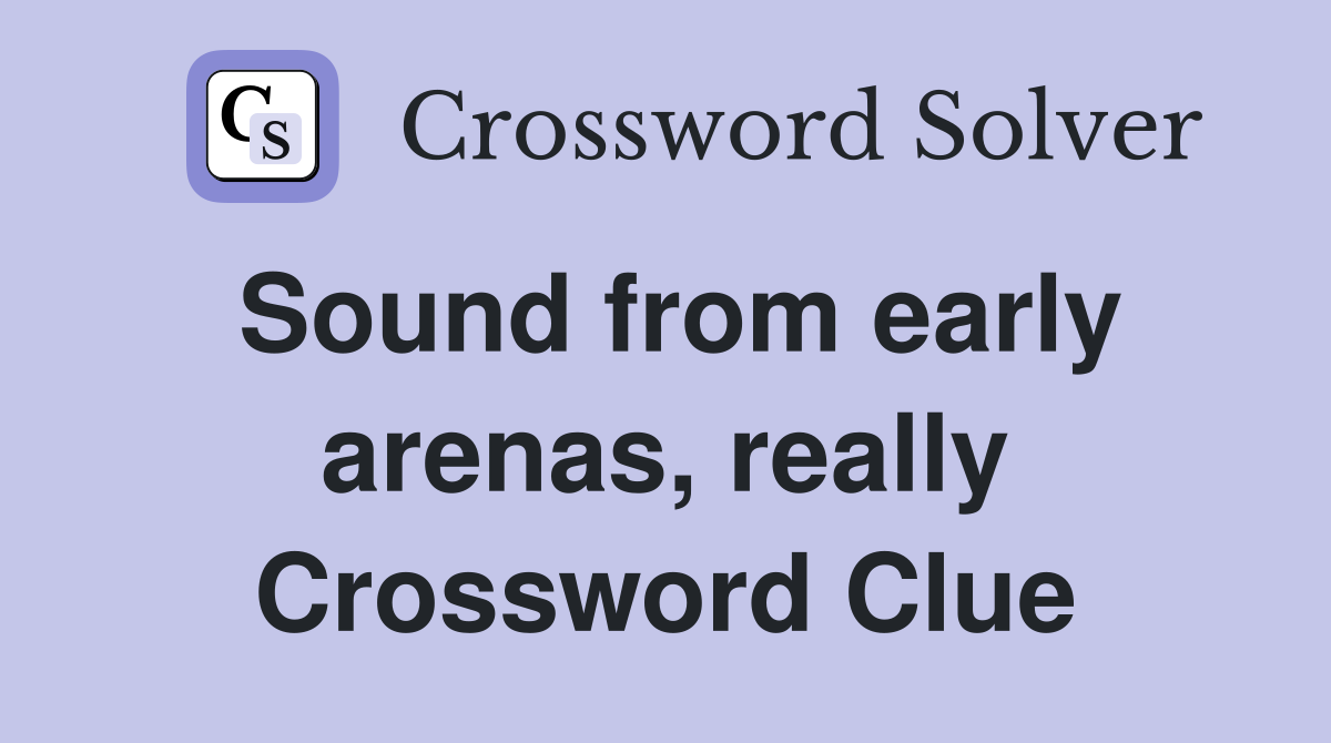 Sound from early arenas, really Crossword Clue