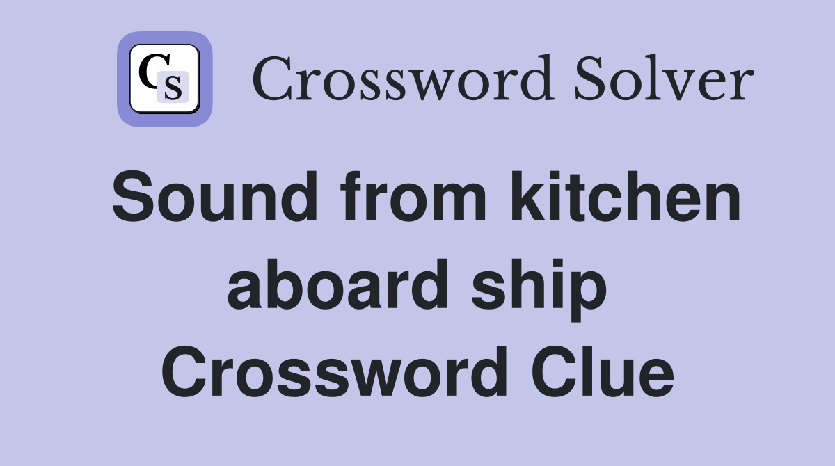 Sound from kitchen aboard ship Crossword Clue