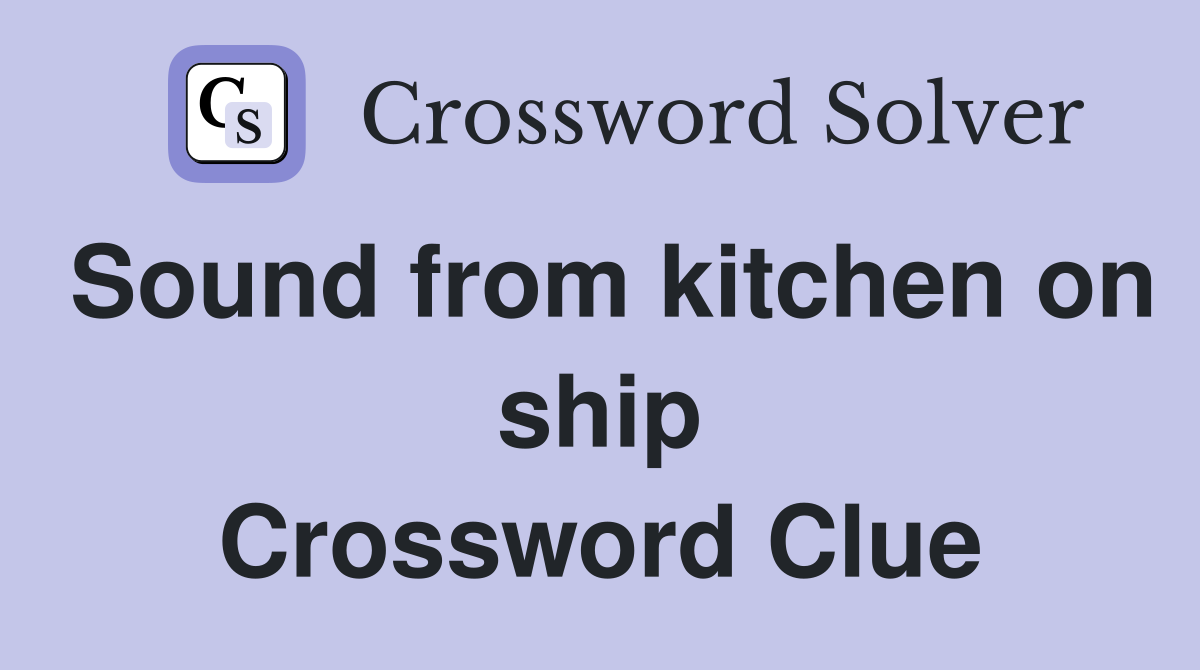 Sound from kitchen on ship Crossword Clue