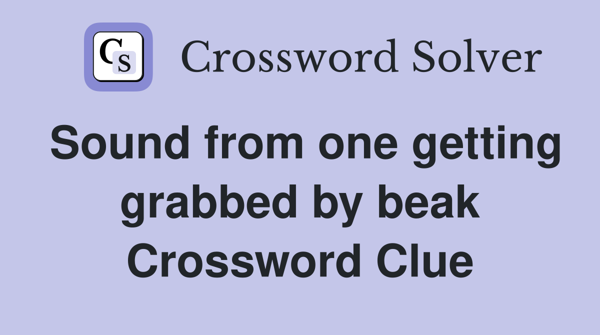 Sound from one getting grabbed by beak Crossword Clue