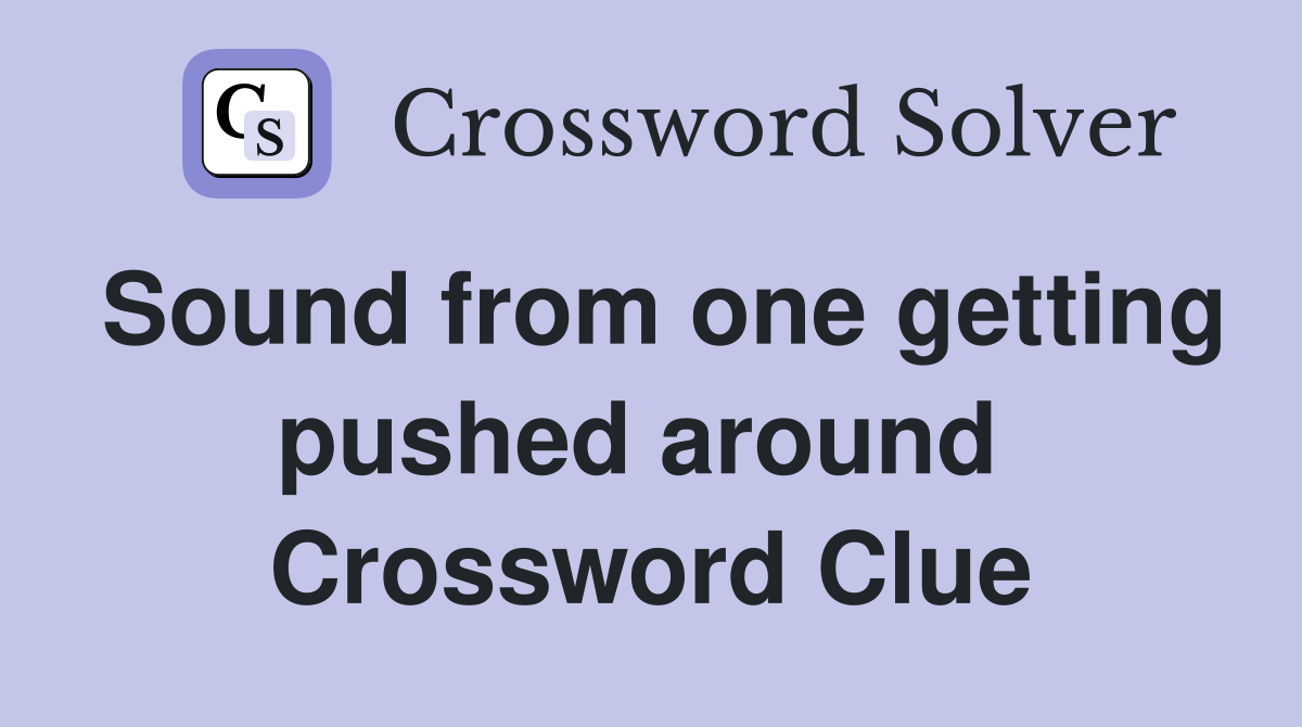 Sound from one getting pushed around  Crossword Clue