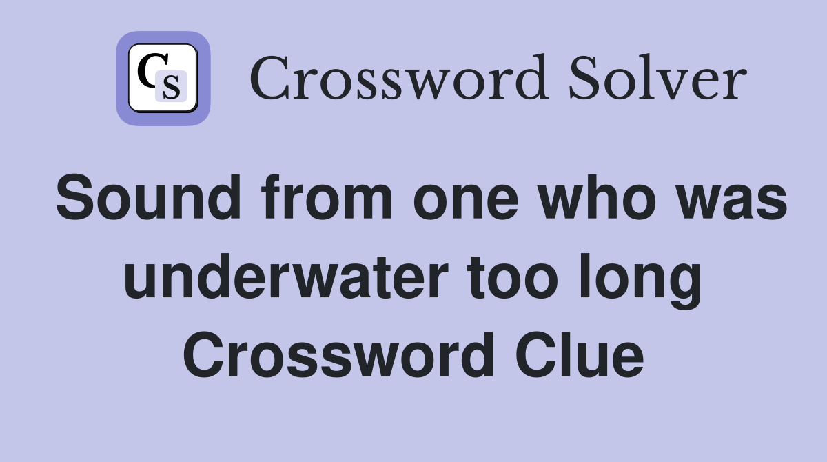 Sound from one who was underwater too long Crossword Clue