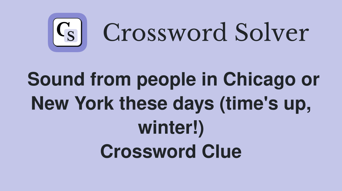 Sound from people in Chicago or New York these days (time's up, winter!) Crossword Clue