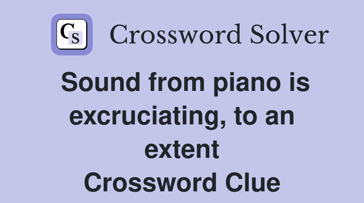 Sound from piano is excruciating, to an extent Crossword Clue