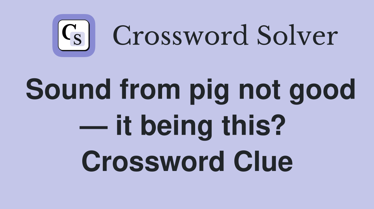 Sound from pig not good — it being this?  Crossword Clue