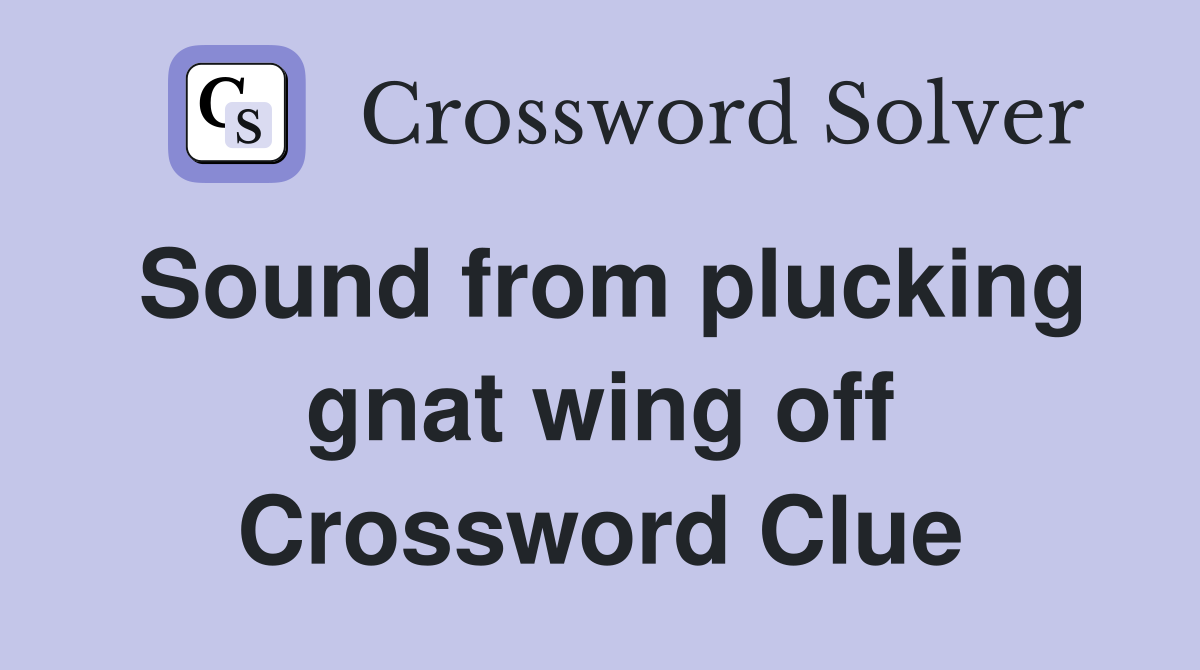 Sound from plucking gnat wing off Crossword Clue
