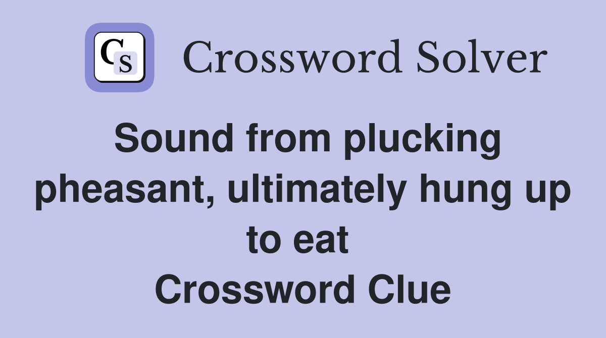 Sound from plucking pheasant, ultimately hung up to eat  Crossword Clue