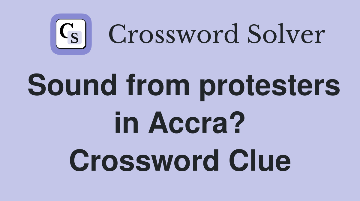 Sound from protesters in Accra? Crossword Clue