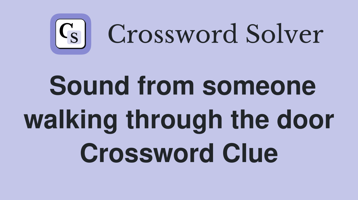 Sound from someone walking through the door Crossword Clue