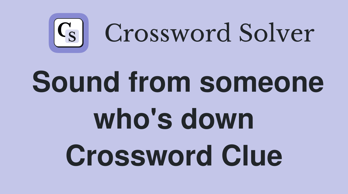 Sound from someone who's down Crossword Clue