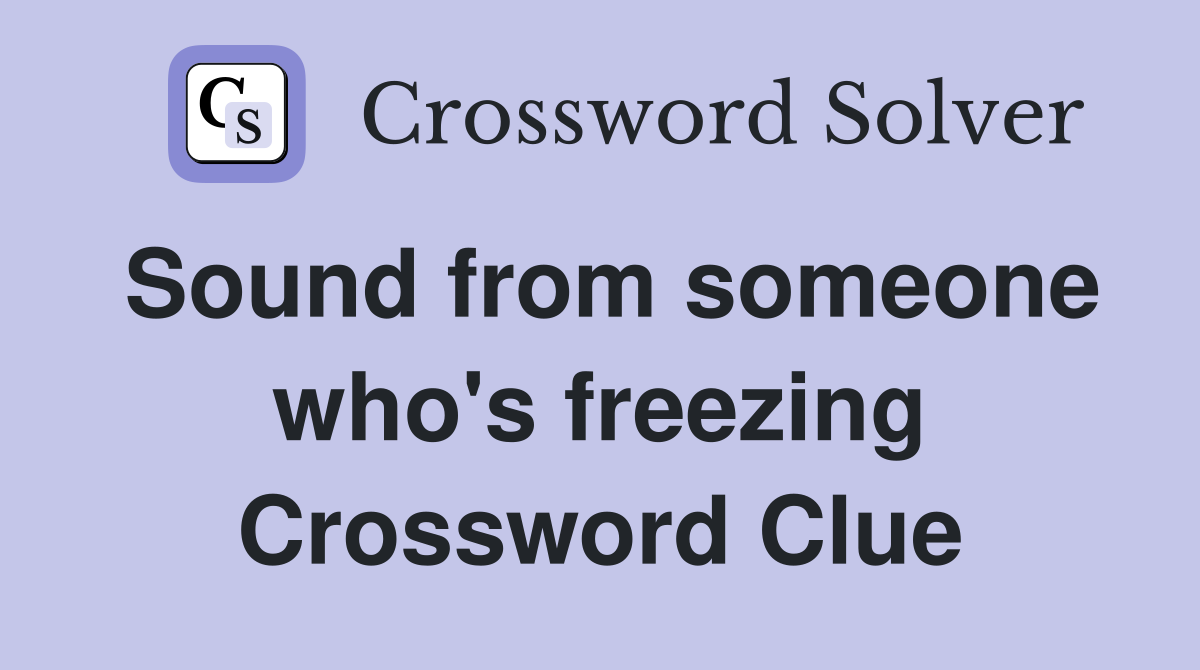 Sound from someone who's freezing Crossword Clue