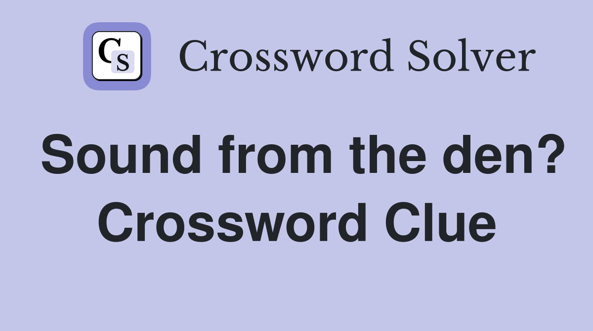 Sound from the den? Crossword Clue