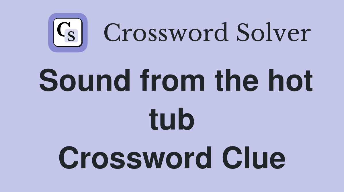 Sound from the hot tub Crossword Clue