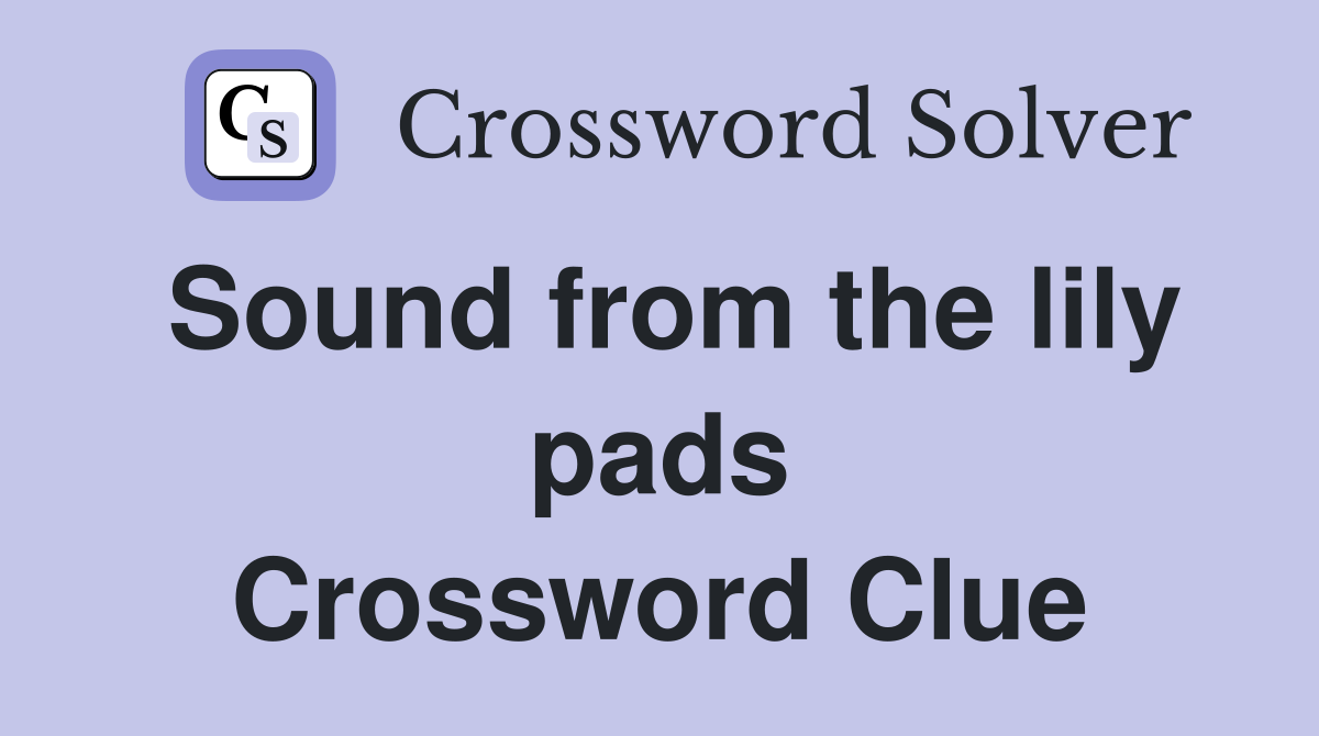 Sound from the lily pads Crossword Clue